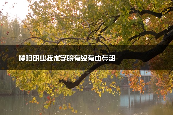 濮阳职业技术学院有没有中专部