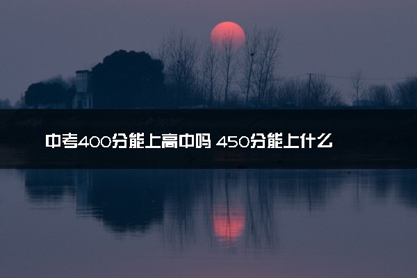 中考400分能上高中吗 450分能上什么高中