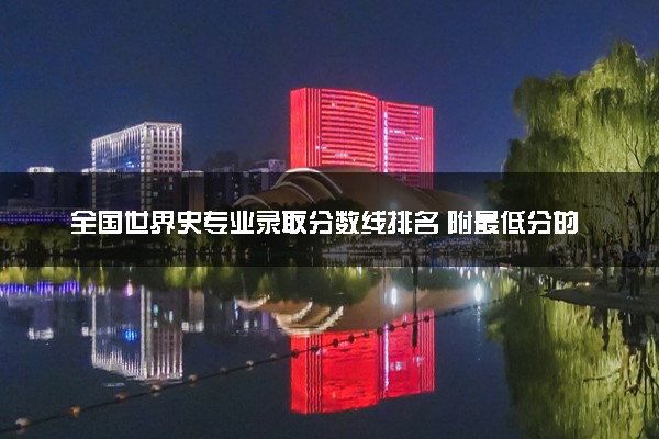 全国世界史专业录取分数线排名 附最低分的大学(2025年参考)