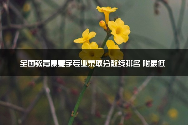 全国教育康复学专业录取分数线排名 附最低分的大学(2025年参考)