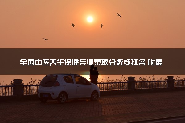 全国中医养生保健专业录取分数线排名 附最低分的大学(2025年参考)