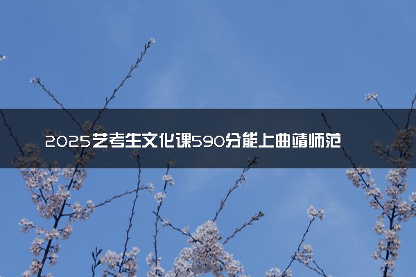 2025艺考生文化课590分能上曲靖师范学院吗