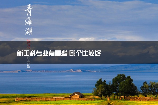 新工科专业有哪些 哪个比较好