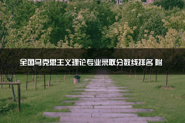 全国马克思主义理论专业录取分数线排名 附最低分的大学(2025年参考)