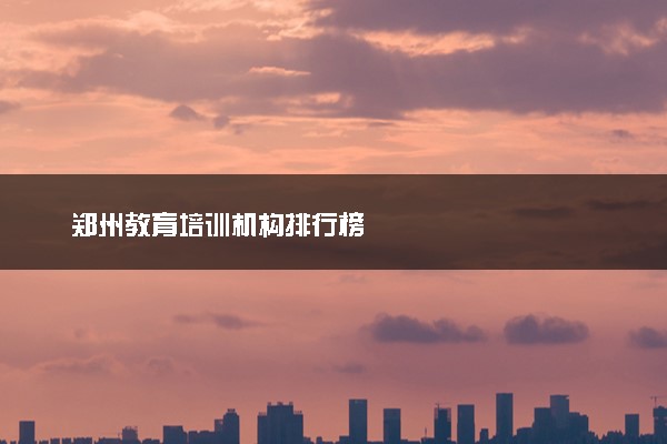 郑州教育培训机构排行榜