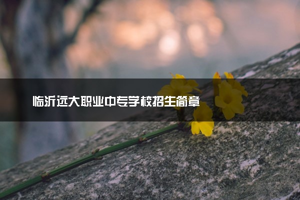 临沂远大职业中专学校招生简章