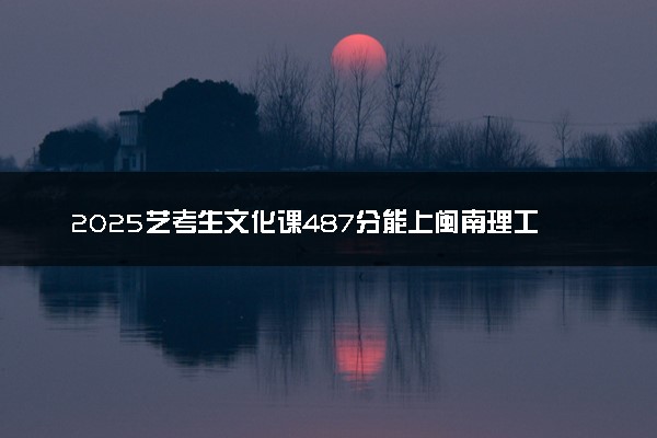 2025艺考生文化课487分能上闽南理工学院吗