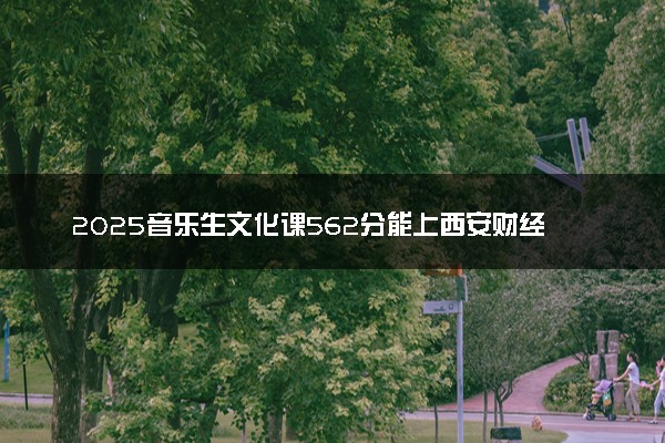 2025音乐生文化课562分能上西安财经大学吗