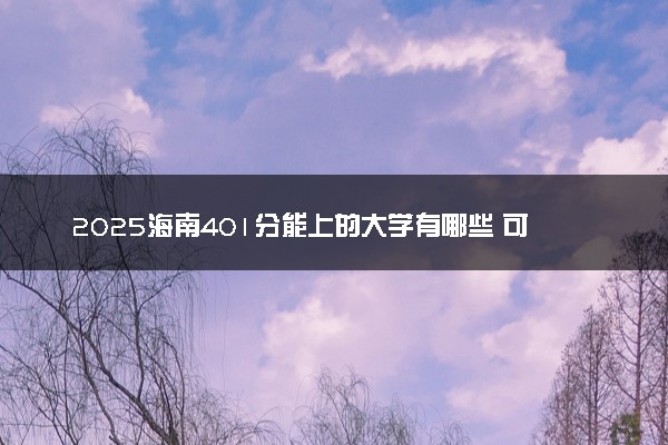 2025海南401分能上的大学有哪些 可以报考院校名单