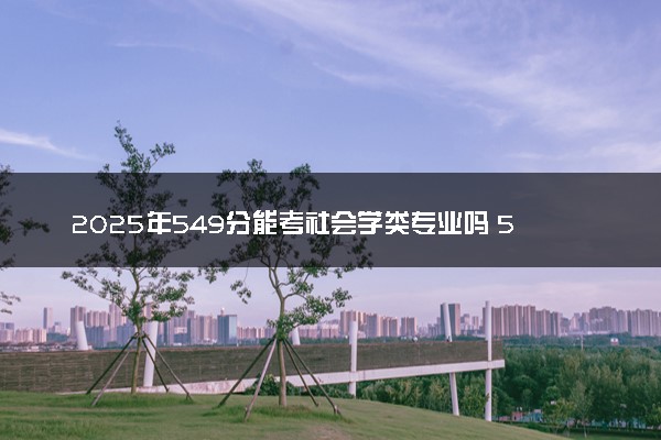 2025年549分能考社会学类专业吗 549分社会学类专业大学推荐