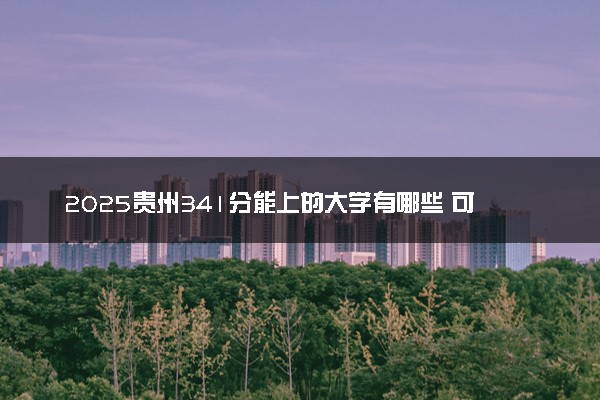 2025贵州341分能上的大学有哪些 可以报考院校名单