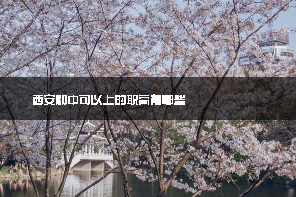 西安初中可以上的职高有哪些