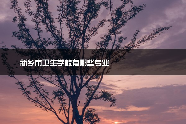 新乡市卫生学校有哪些专业