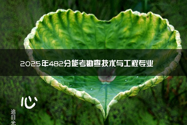2025年482分能考勘查技术与工程专业吗 482分勘查技术与工程专业大学推荐