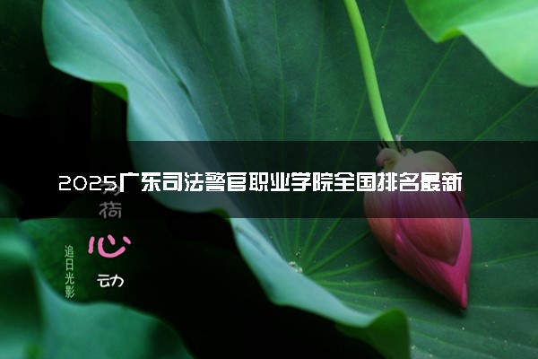 2025广东司法警官职业学院全国排名最新 录取分数线是多少