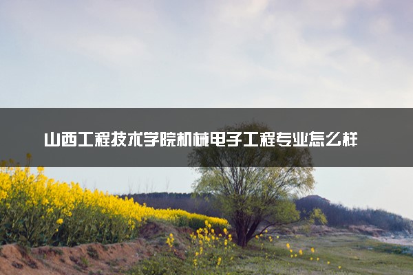 山西工程技术学院机械电子工程专业怎么样 录取分数线多少