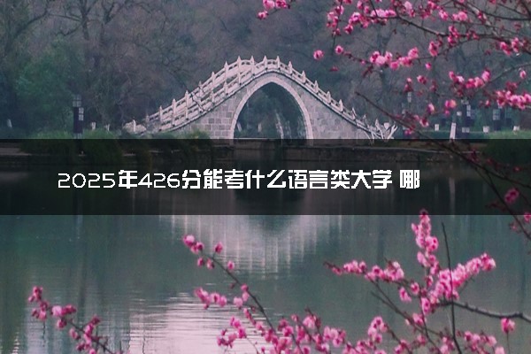 2025年426分能考什么语言类大学 哪些大学值得报