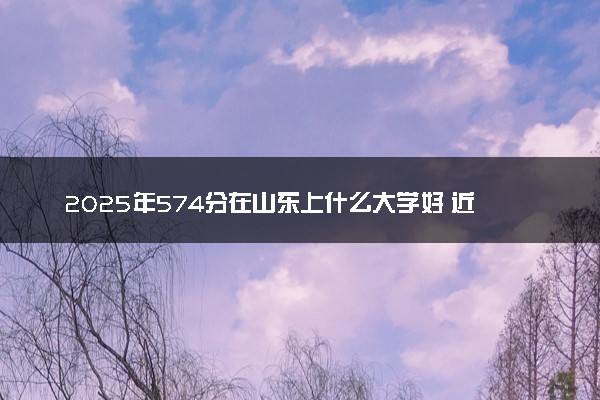 2025年574分在山东上什么大学好 近三年录取分数线是多少