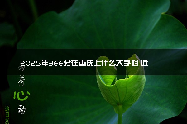 2025年366分在重庆上什么大学好 近三年录取分数线是多少