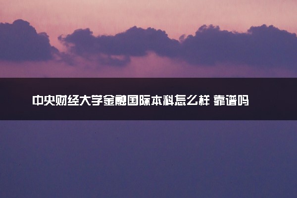 中央财经大学金融国际本科怎么样 靠谱吗