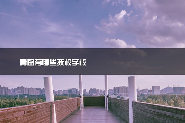 青岛有哪些技校学校