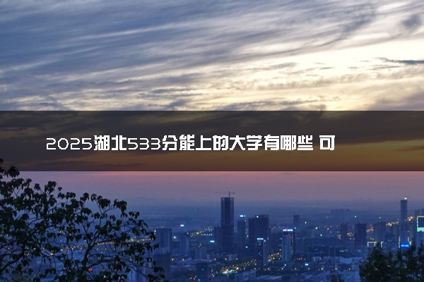 2025湖北533分能上的大学有哪些 可以报考院校名单