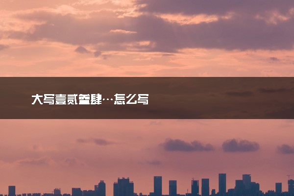 大写壹贰叁肆…怎么写