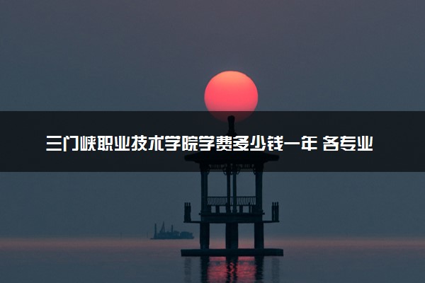 三门峡职业技术学院学费多少钱一年 各专业收费标准（2025年参考）
