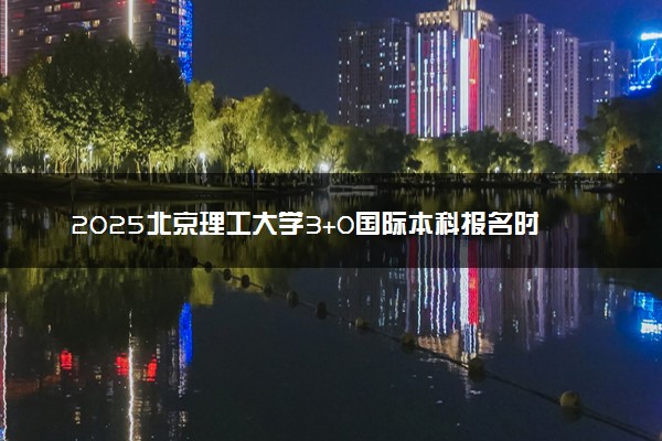 2025北京理工大学3+0国际本科报名时间及入口 官方网站