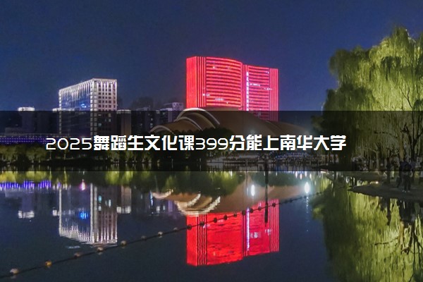 2025舞蹈生文化课399分能上南华大学吗