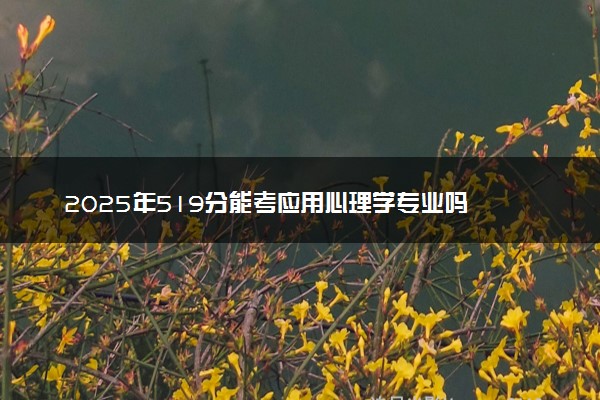 2025年519分能考应用心理学专业吗 519分应用心理学专业大学推荐