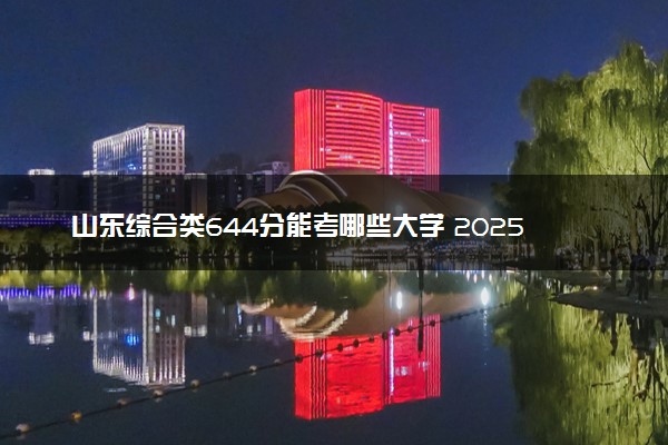 山东综合类644分能考哪些大学 2025考生稳上的大学名单