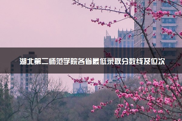 湖北第二师范学院各省最低录取分数线及位次排名 2025考多少分能上湖北第二师范学院