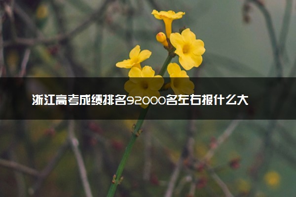 浙江高考成绩排名92000名左右报什么大学好（2025年参考）