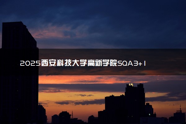 2025西安科技大学高新学院SQA3+1国际本科如何报名 报考条件是什么