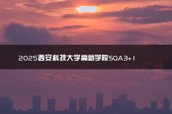 2025西安科技大学高新学院SQA3+1国际本科报名要求 流程步骤