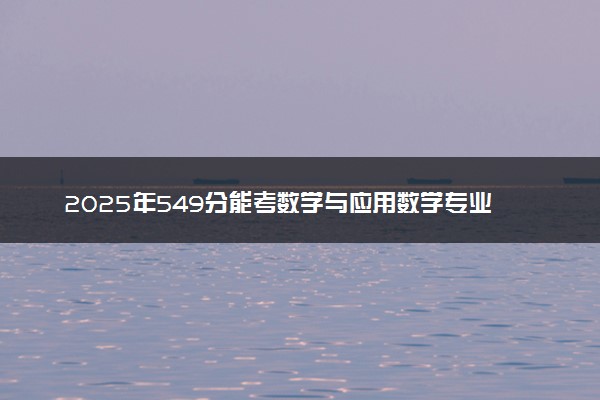 2025年549分能考数学与应用数学专业吗 549分数学与应用数学专业大学推荐