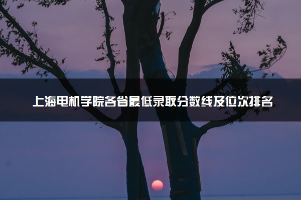 上海电机学院各省最低录取分数线及位次排名 2025考多少分能上上海电机学院