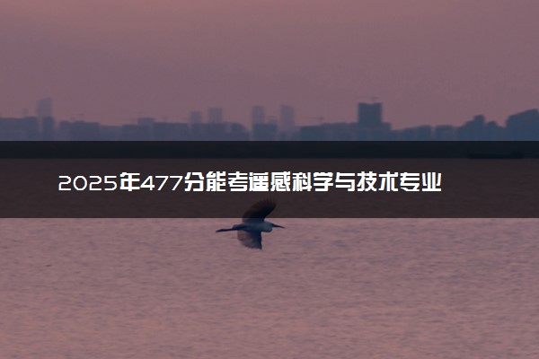 2025年477分能考遥感科学与技术专业吗 477分遥感科学与技术专业大学推荐