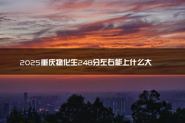 2025重庆物化生248分左右能上什么大学 可以报考的院校名单