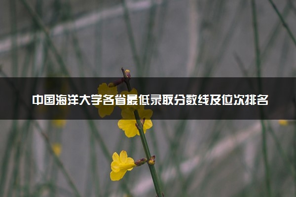 中国海洋大学各省最低录取分数线及位次排名 2025考多少分能上中国海洋大学