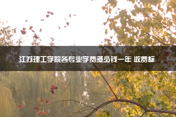 江苏理工学院各专业学费多少钱一年 收费标准是什么