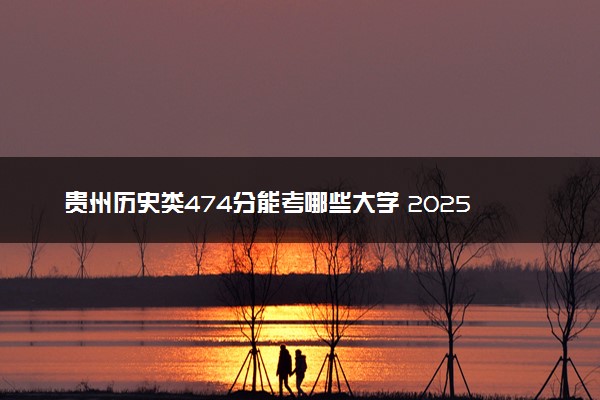 贵州历史类474分能考哪些大学 2025考生稳上的大学名单