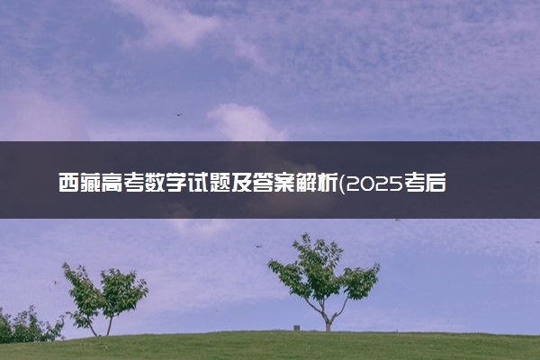 西藏高考数学试题及答案解析（2025考后更新）