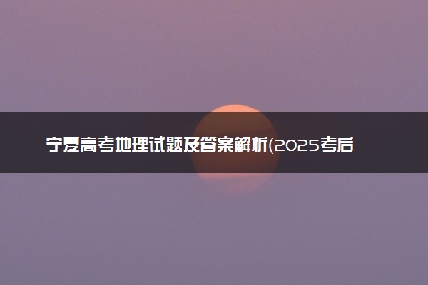 宁夏高考地理试题及答案解析（2025考后更新）