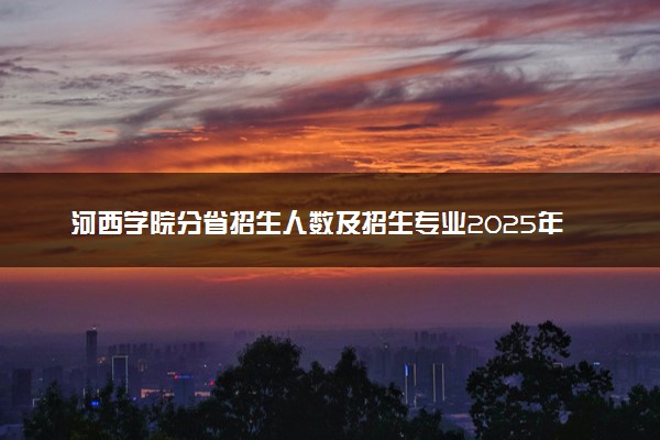 河西学院分省招生人数及招生专业2025年招生计划参考
