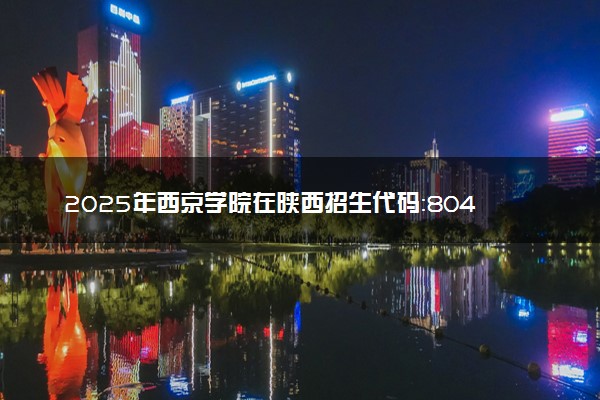 2025年西京学院在陕西招生代码：8040 专业代码及报考指南