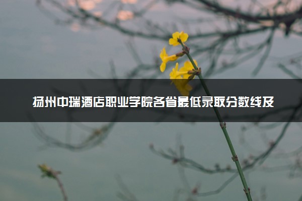 扬州中瑞酒店职业学院各省最低录取分数线及位次排名 2025考多少分能上扬州中瑞酒店职业学院
