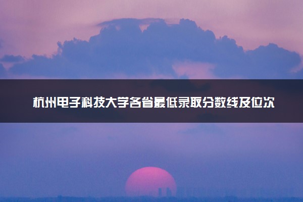 杭州电子科技大学各省最低录取分数线及位次排名 2025考多少分能上杭州电子科技大学