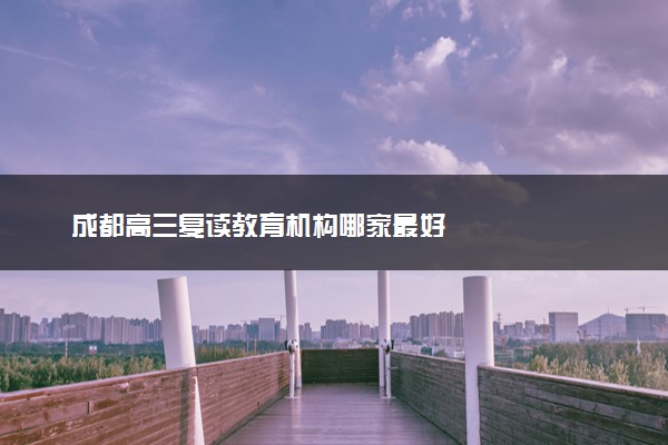 成都高三复读教育机构哪家最好
